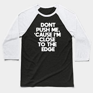 Dont Push Me Cause I'm Close To The Edge Baseball T-Shirt